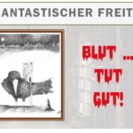 Phantasstischer Freitag: Blut tut gut. Mit einer Zeichnung von Peter Atzbach